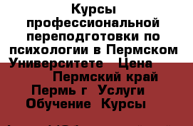 Курсы профессиональной переподготовки по психологии в Пермском Университете › Цена ­ 49 000 - Пермский край, Пермь г. Услуги » Обучение. Курсы   